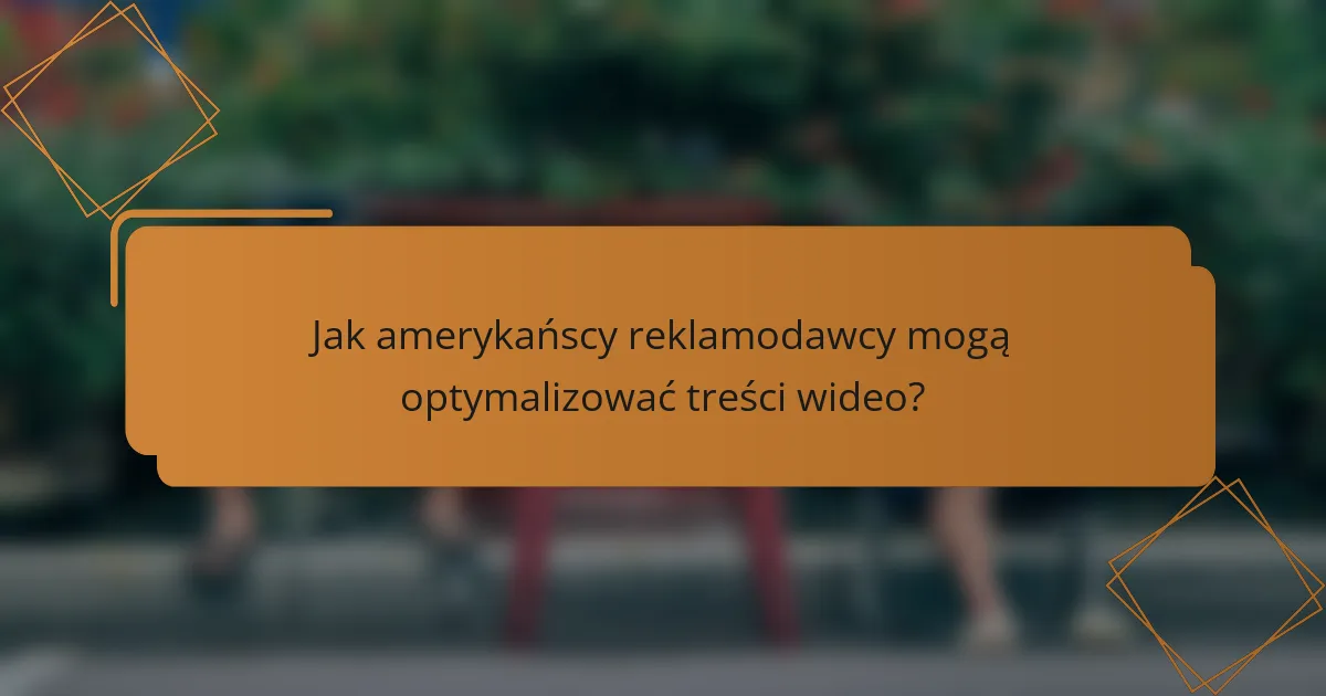 Jak amerykańscy reklamodawcy mogą optymalizować treści wideo?