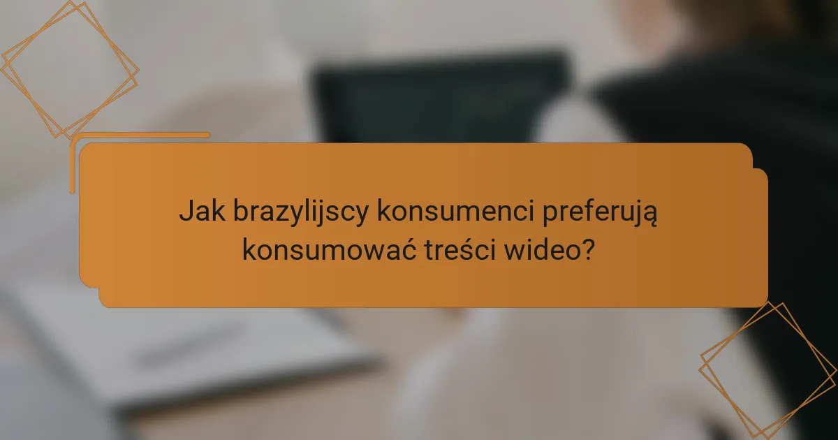 Jak brazylijscy konsumenci preferują konsumować treści wideo?