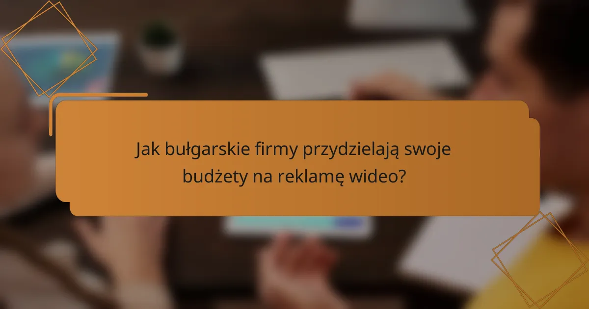 Jak bułgarskie firmy przydzielają swoje budżety na reklamę wideo?