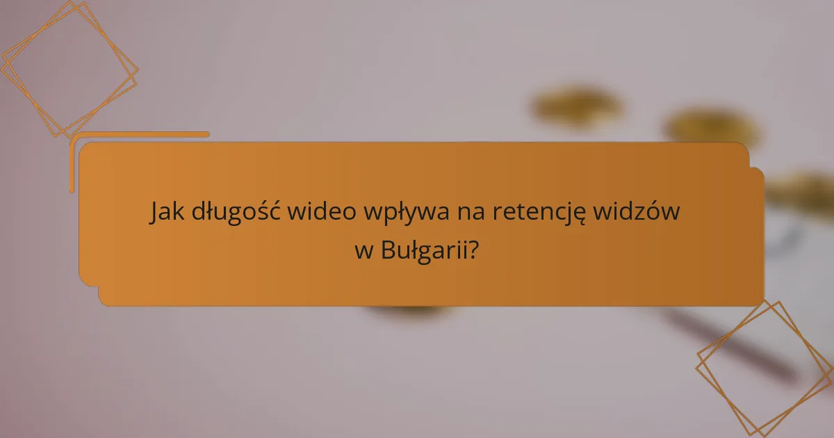Jak długość wideo wpływa na retencję widzów w Bułgarii?
