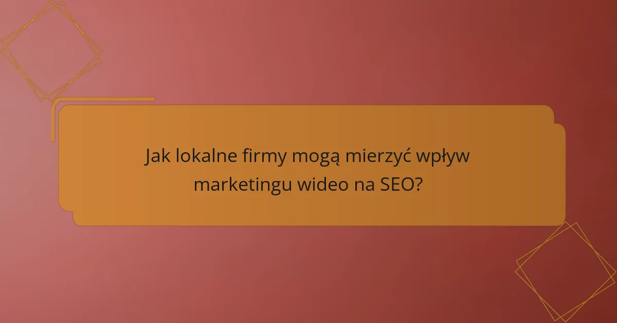Jak lokalne firmy mogą mierzyć wpływ marketingu wideo na SEO?