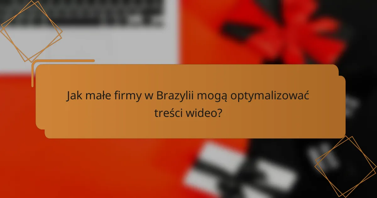 Jak małe firmy w Brazylii mogą optymalizować treści wideo?