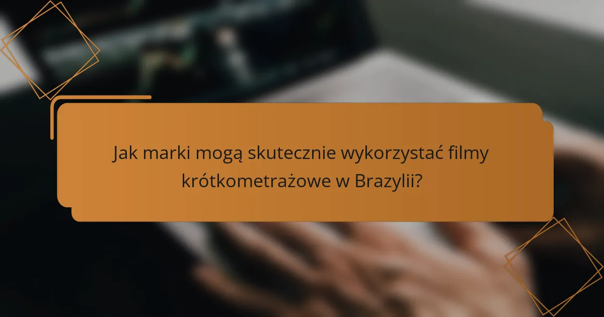 Jak marki mogą skutecznie wykorzystać filmy krótkometrażowe w Brazylii?