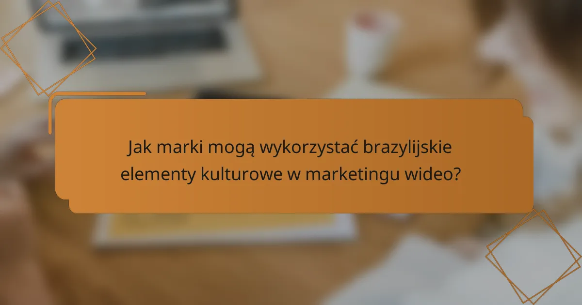 Jak marki mogą wykorzystać brazylijskie elementy kulturowe w marketingu wideo?