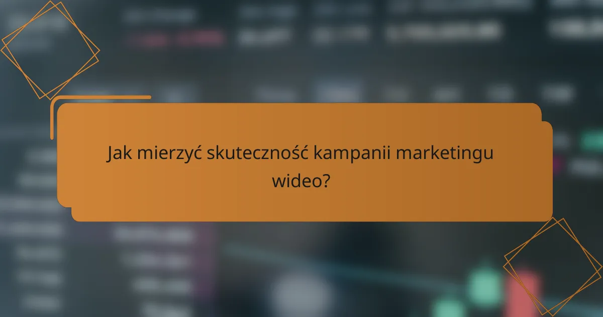 Jak mierzyć skuteczność kampanii marketingu wideo?