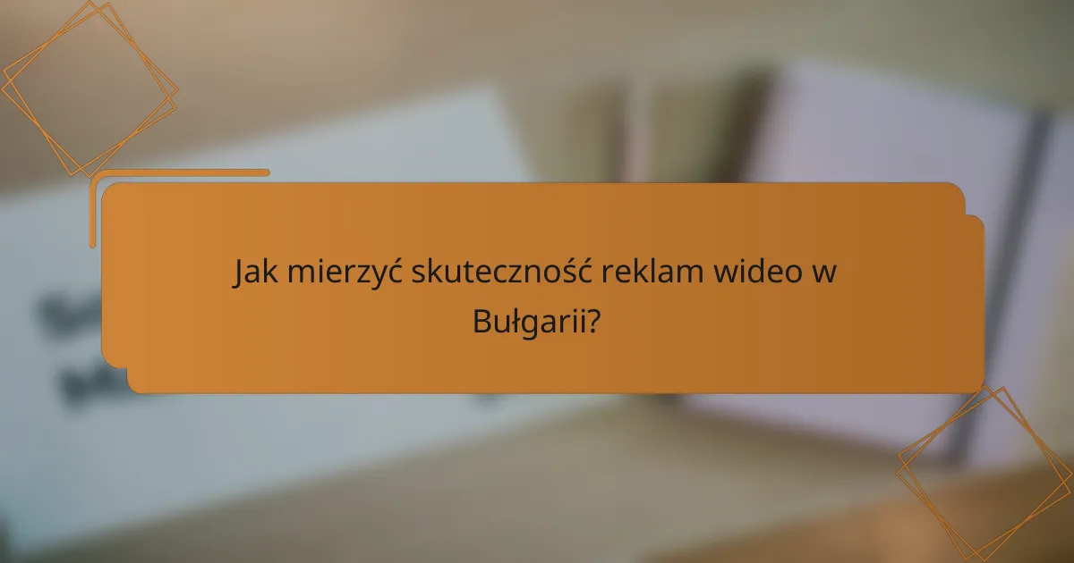 Jak mierzyć skuteczność reklam wideo w Bułgarii?