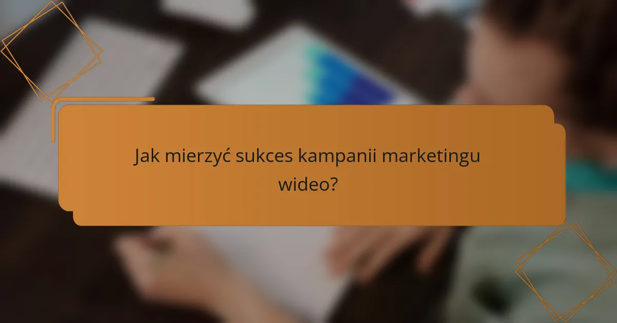 Jak mierzyć sukces kampanii marketingu wideo?