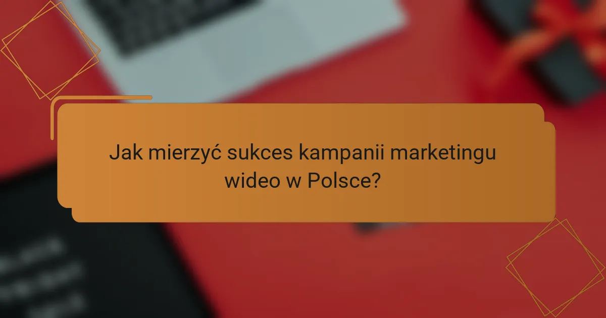 Jak mierzyć sukces kampanii marketingu wideo w Polsce?