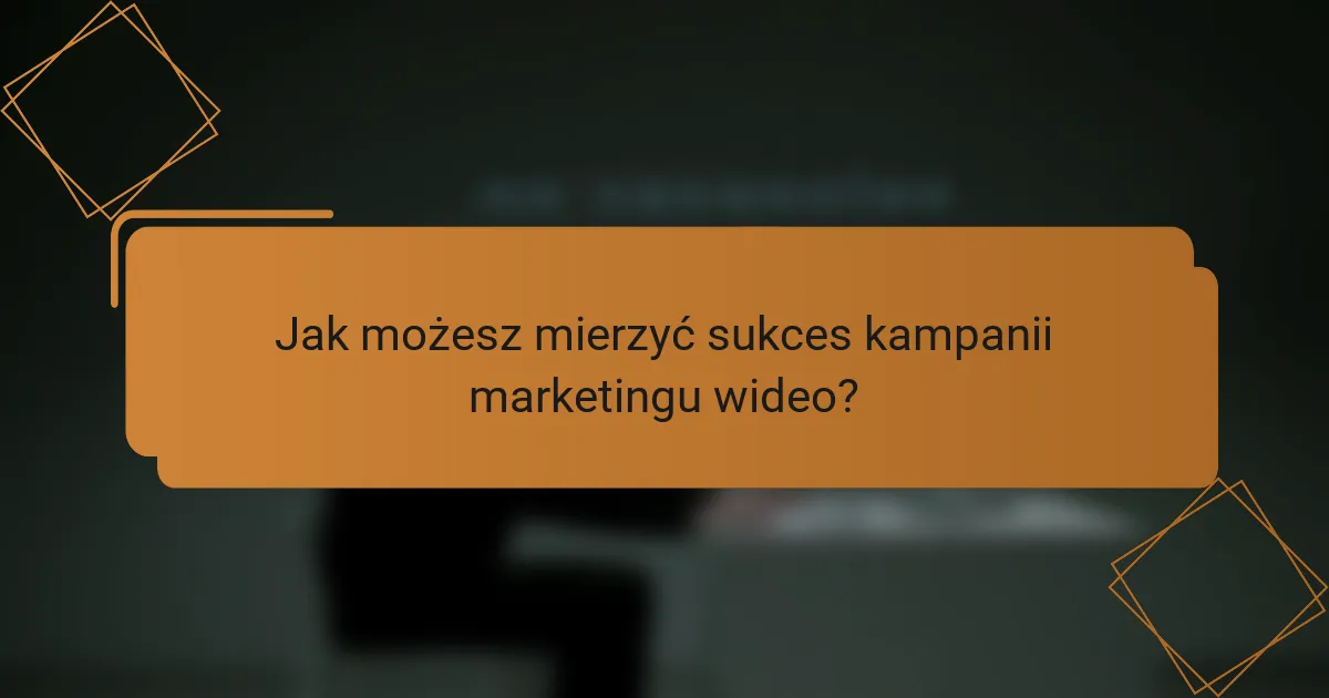 Jak możesz mierzyć sukces kampanii marketingu wideo?
