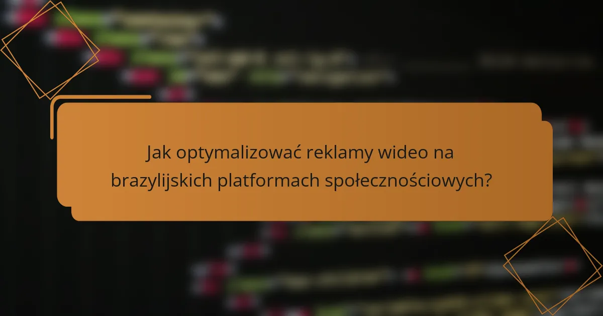Jak optymalizować reklamy wideo na brazylijskich platformach społecznościowych?