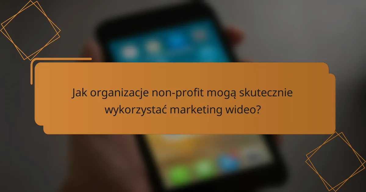 Jak organizacje non-profit mogą skutecznie wykorzystać marketing wideo?