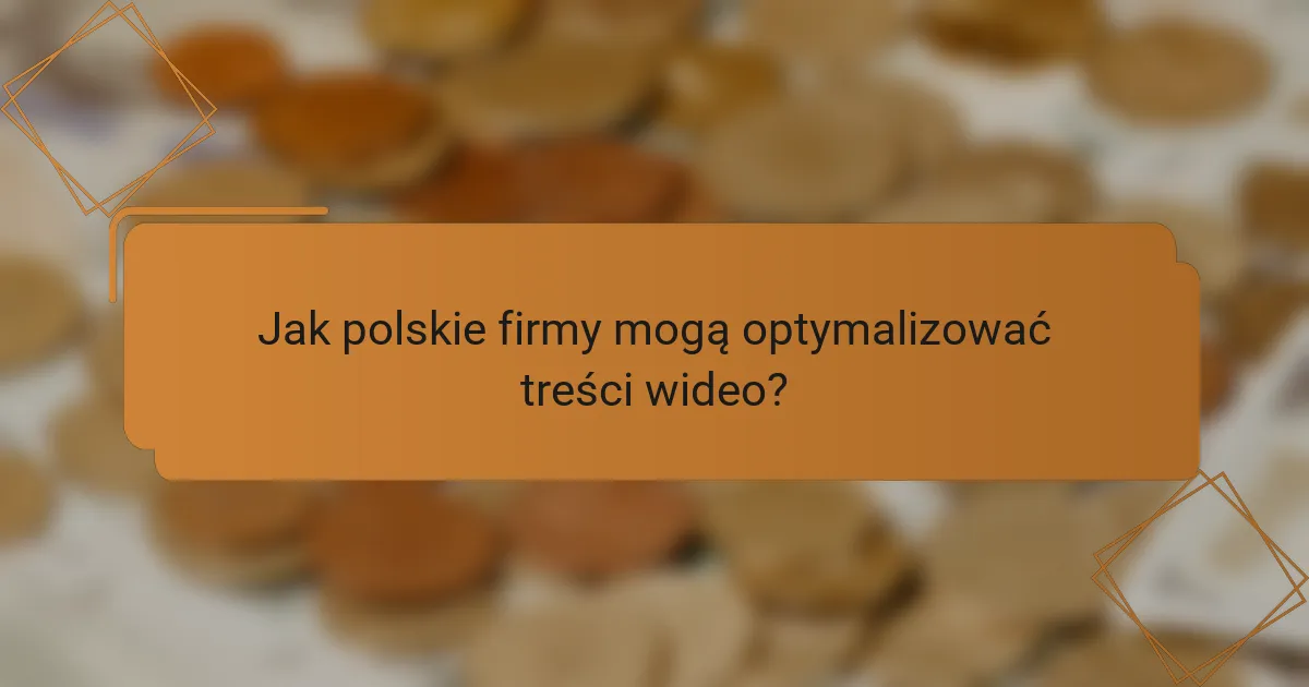 Jak polskie firmy mogą optymalizować treści wideo?