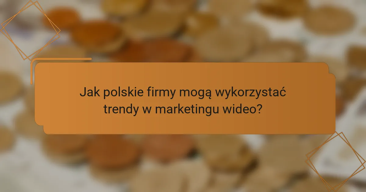 Jak polskie firmy mogą wykorzystać trendy w marketingu wideo?