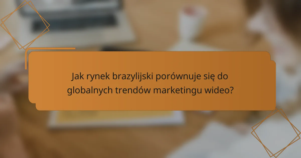 Jak rynek brazylijski porównuje się do globalnych trendów marketingu wideo?