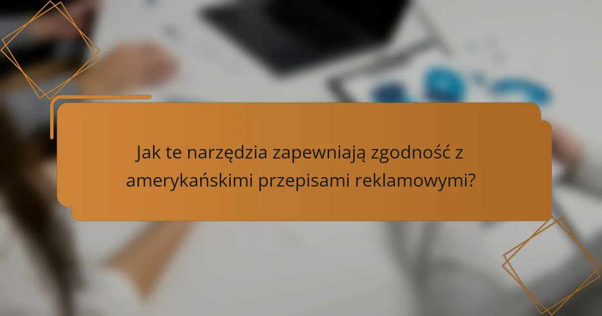 Jak te narzędzia zapewniają zgodność z amerykańskimi przepisami reklamowymi?