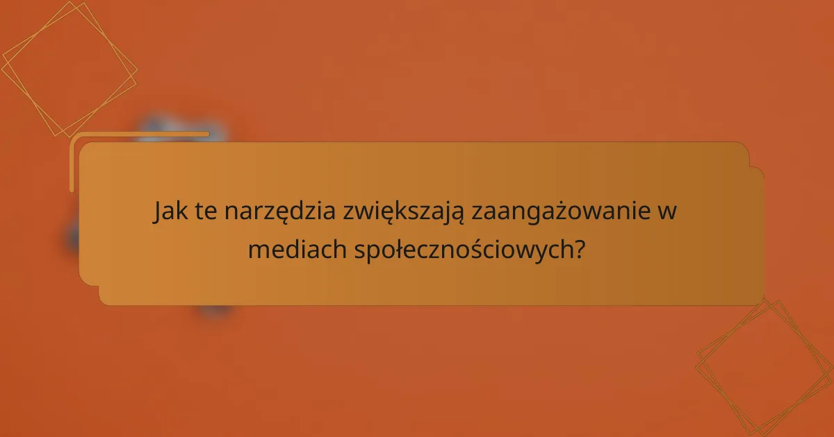 Jak te narzędzia zwiększają zaangażowanie w mediach społecznościowych?