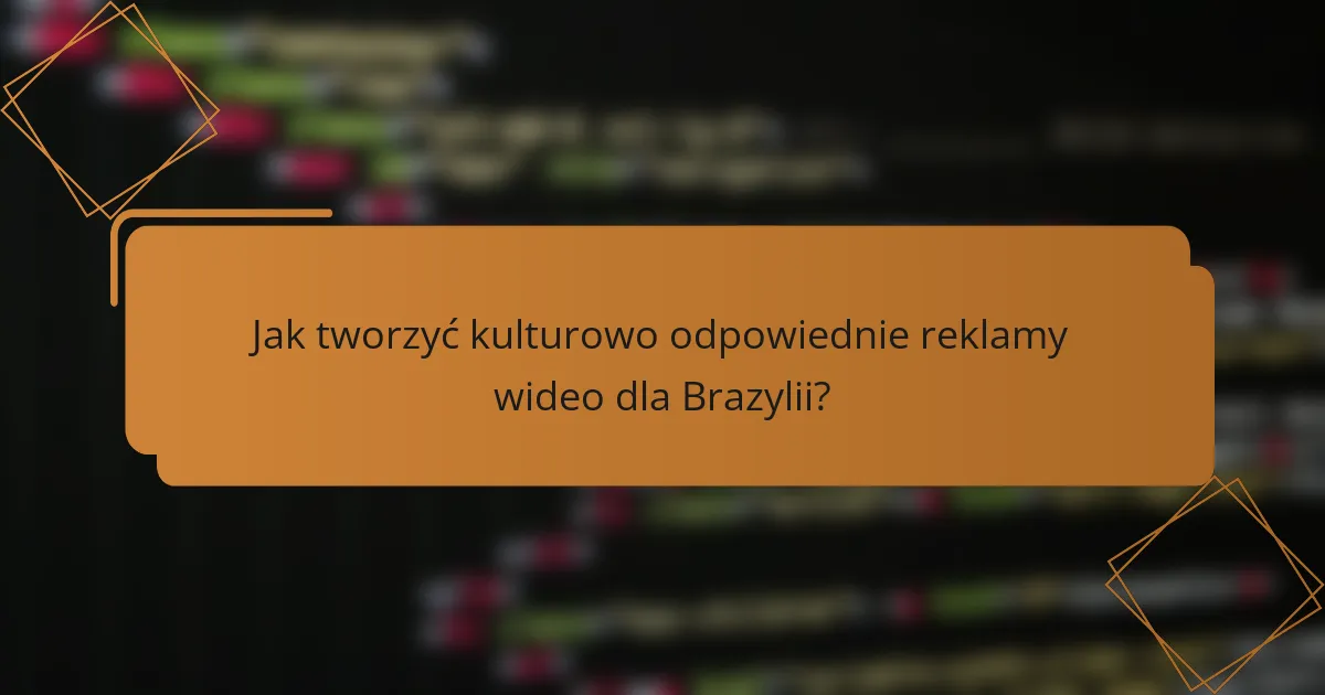 Jak tworzyć kulturowo odpowiednie reklamy wideo dla Brazylii?