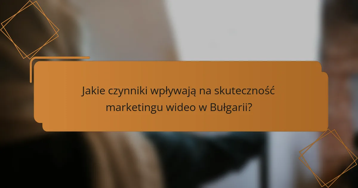 Jakie czynniki wpływają na skuteczność marketingu wideo w Bułgarii?