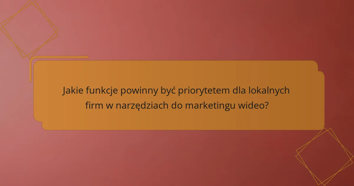 Jakie funkcje powinny być priorytetem dla lokalnych firm w narzędziach do marketingu wideo?