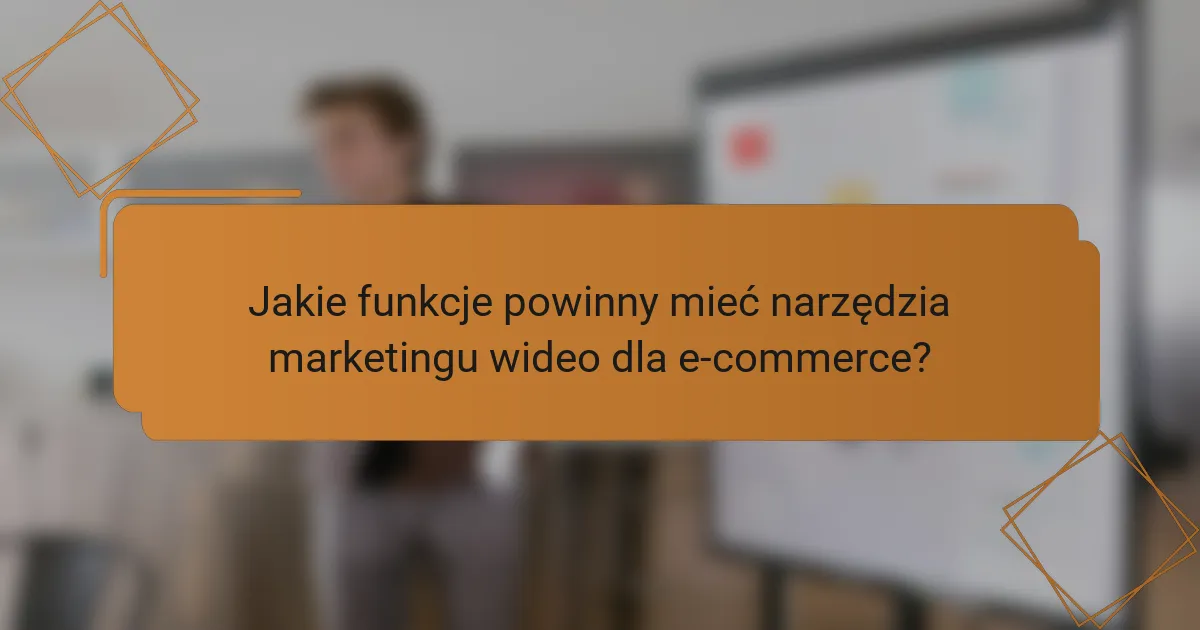 Jakie funkcje powinny mieć narzędzia marketingu wideo dla e-commerce?