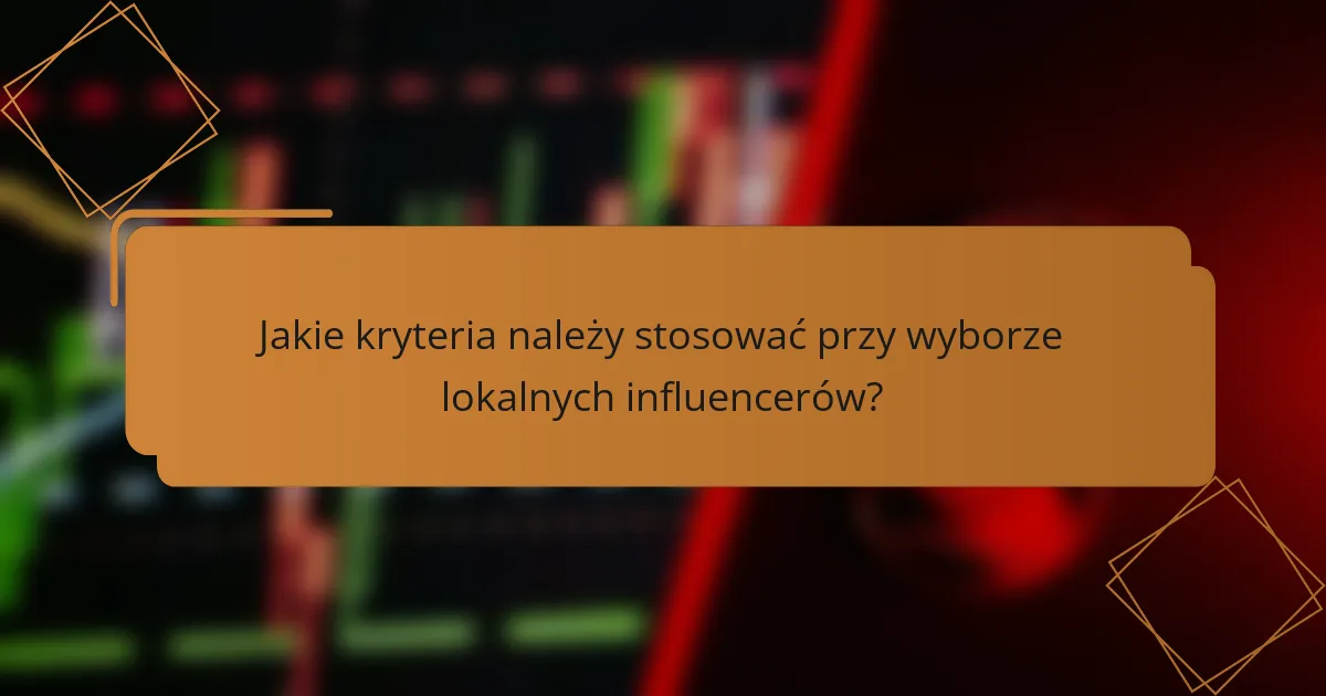 Jakie kryteria należy stosować przy wyborze lokalnych influencerów?