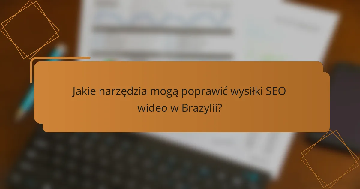 Jakie narzędzia mogą poprawić wysiłki SEO wideo w Brazylii?