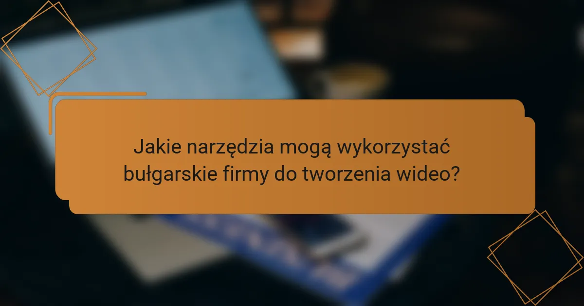 Jakie narzędzia mogą wykorzystać bułgarskie firmy do tworzenia wideo?