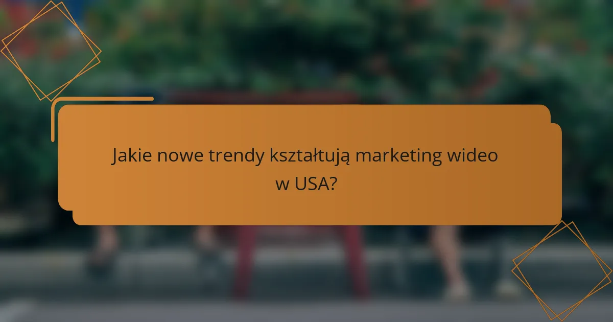 Jakie nowe trendy kształtują marketing wideo w USA?