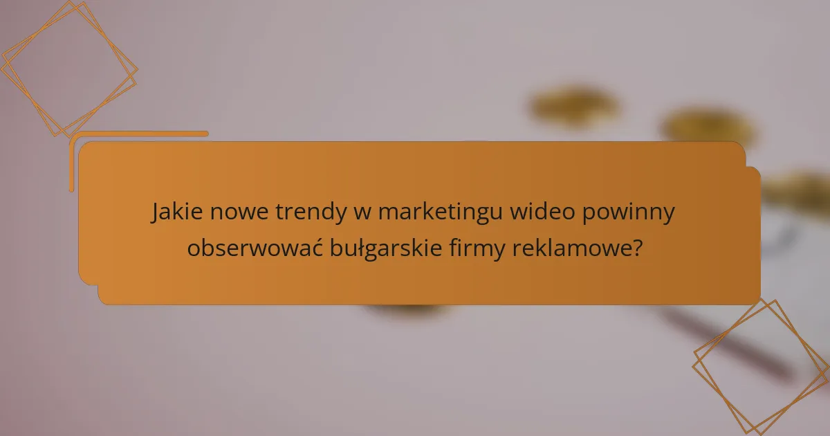 Jakie nowe trendy w marketingu wideo powinny obserwować bułgarskie firmy reklamowe?