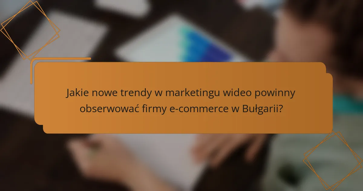 Jakie nowe trendy w marketingu wideo powinny obserwować firmy e-commerce w Bułgarii?