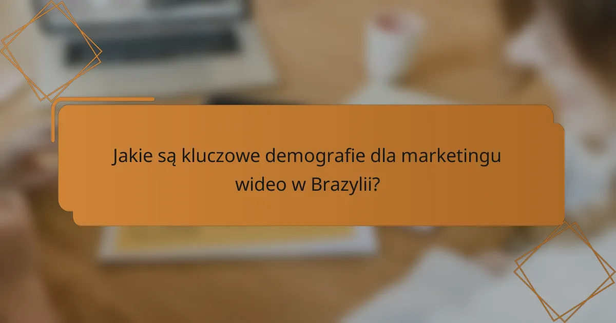 Jakie są kluczowe demografie dla marketingu wideo w Brazylii?