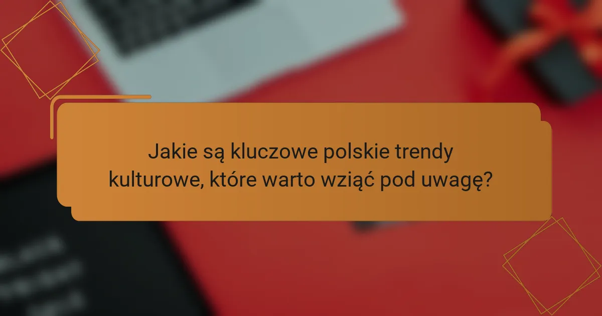 Jakie są kluczowe polskie trendy kulturowe, które warto wziąć pod uwagę?