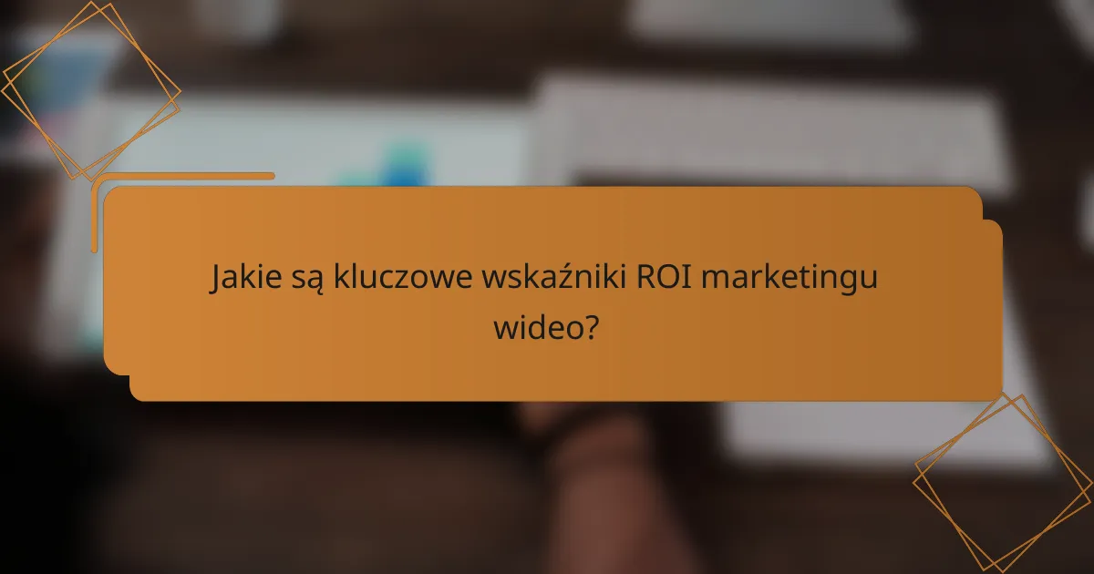 Jakie są kluczowe wskaźniki ROI marketingu wideo?