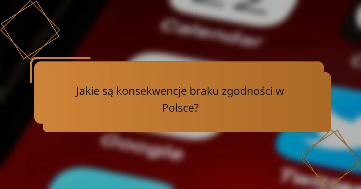 Jakie są konsekwencje braku zgodności w Polsce?