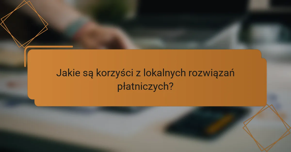 Jakie są korzyści z lokalnych rozwiązań płatniczych?