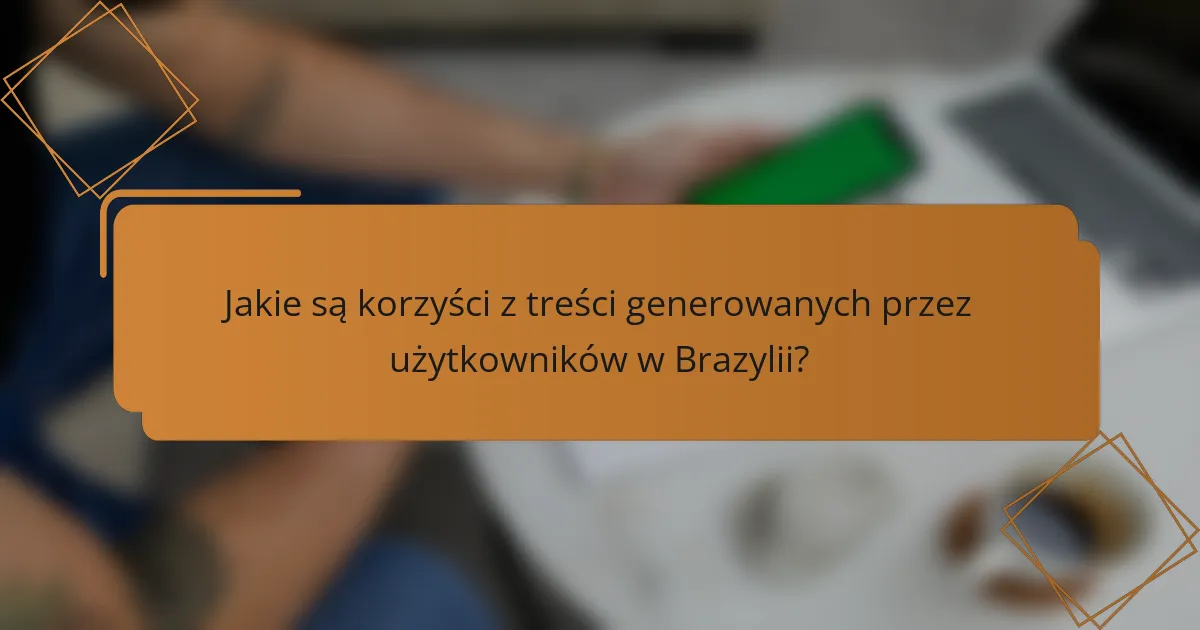 Jakie są korzyści z treści generowanych przez użytkowników w Brazylii?