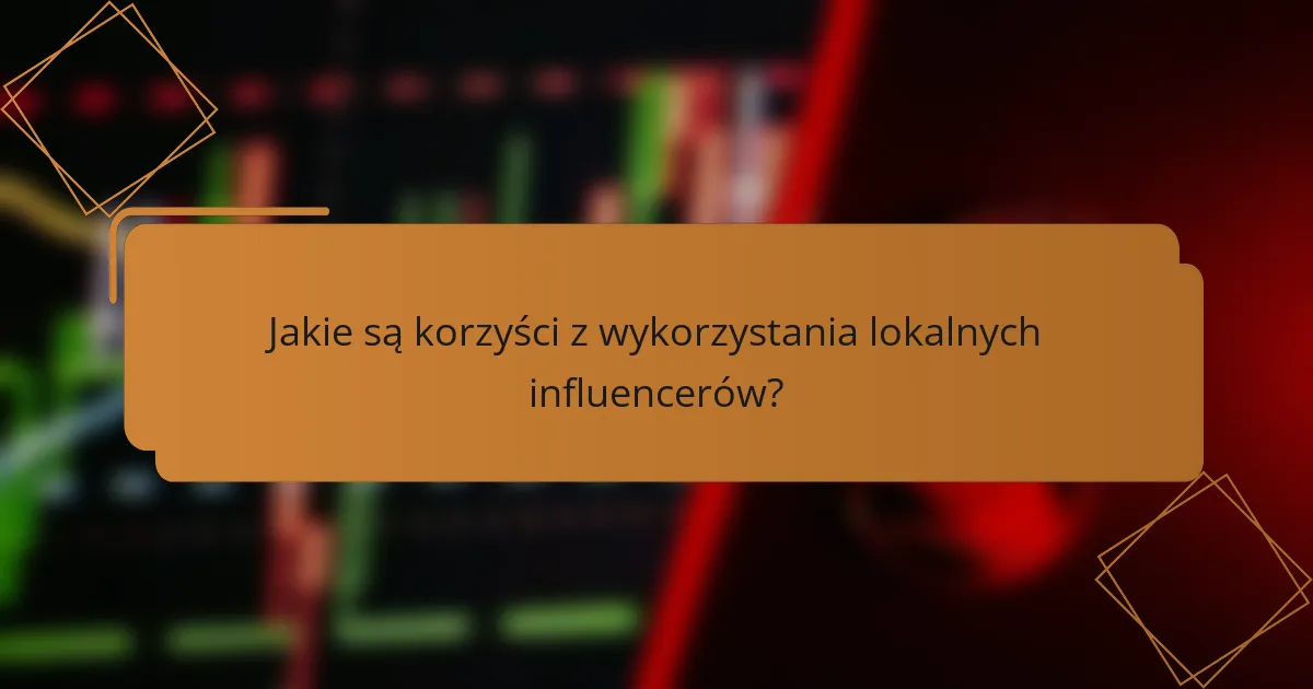 Jakie są korzyści z wykorzystania lokalnych influencerów?