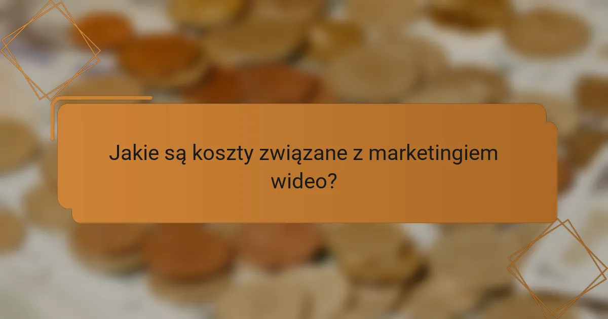 Jakie są koszty związane z marketingiem wideo?