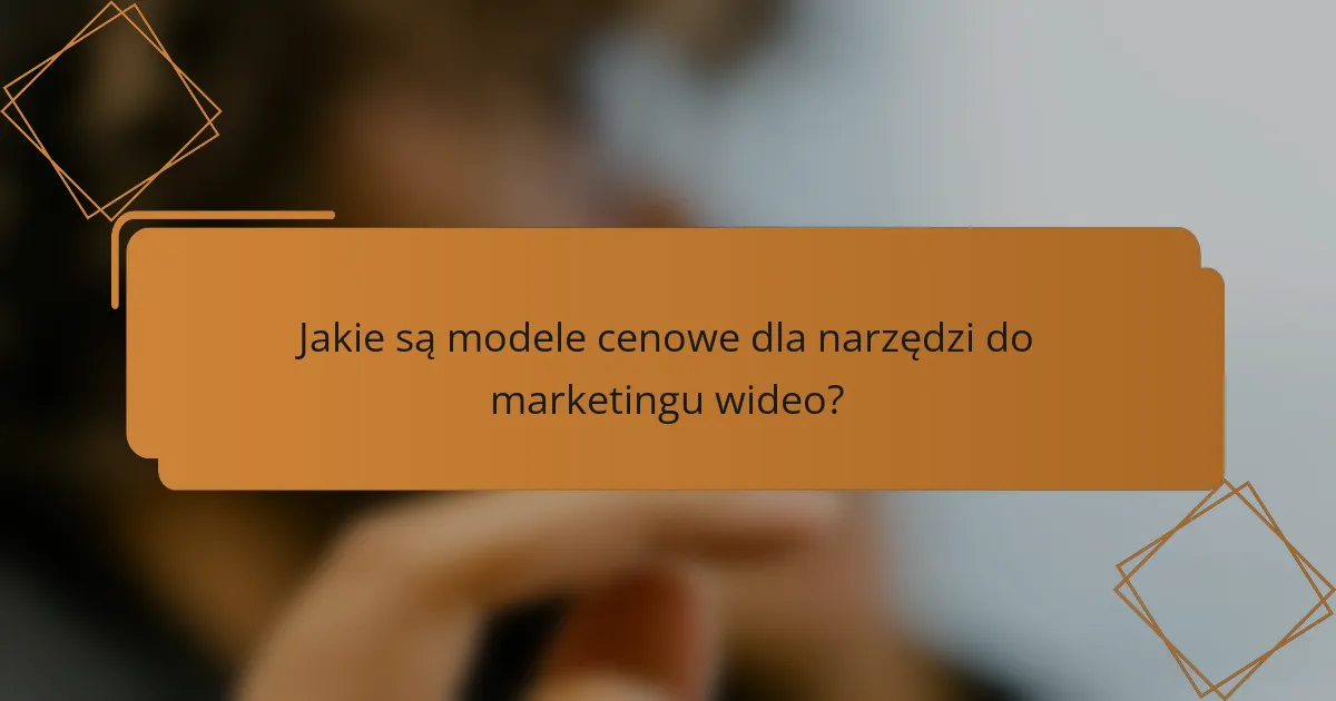 Jakie są modele cenowe dla narzędzi do marketingu wideo?