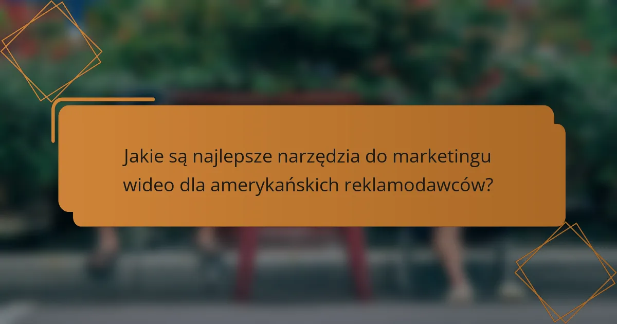 Jakie są najlepsze narzędzia do marketingu wideo dla amerykańskich reklamodawców?