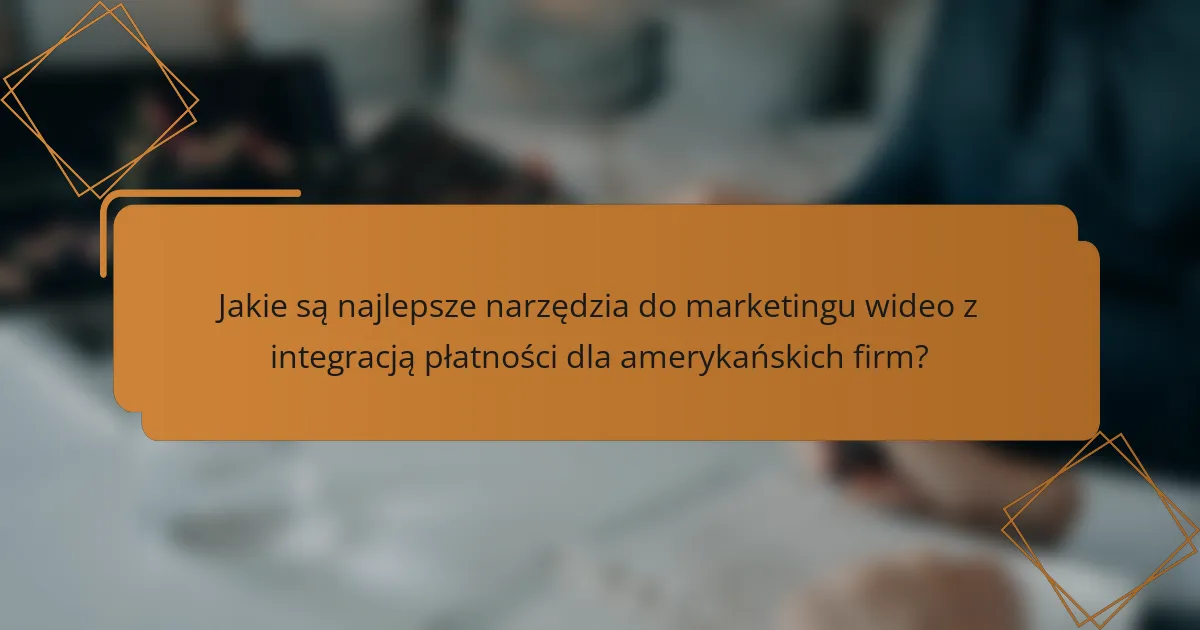 Jakie są najlepsze narzędzia do marketingu wideo z integracją płatności dla amerykańskich firm?