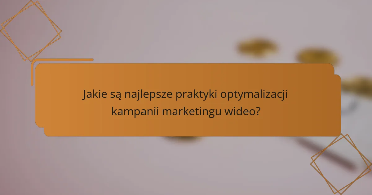 Jakie są najlepsze praktyki optymalizacji kampanii marketingu wideo?