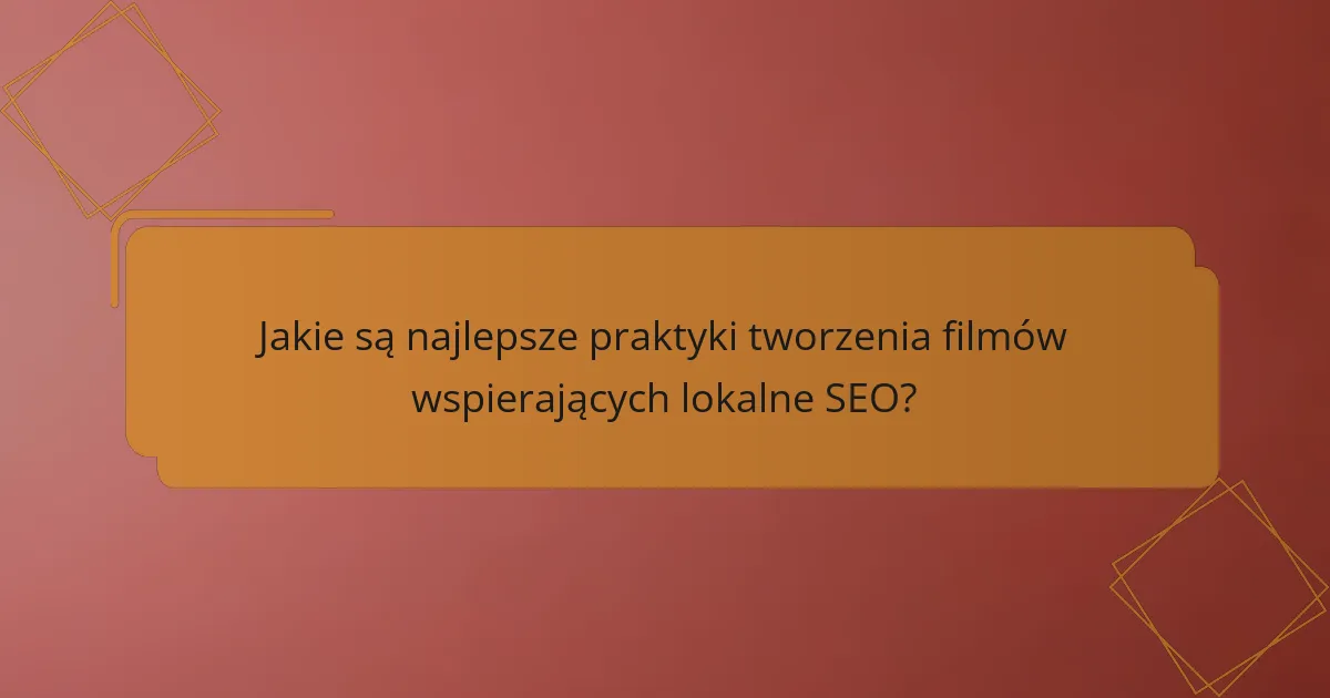 Jakie są najlepsze praktyki tworzenia filmów wspierających lokalne SEO?