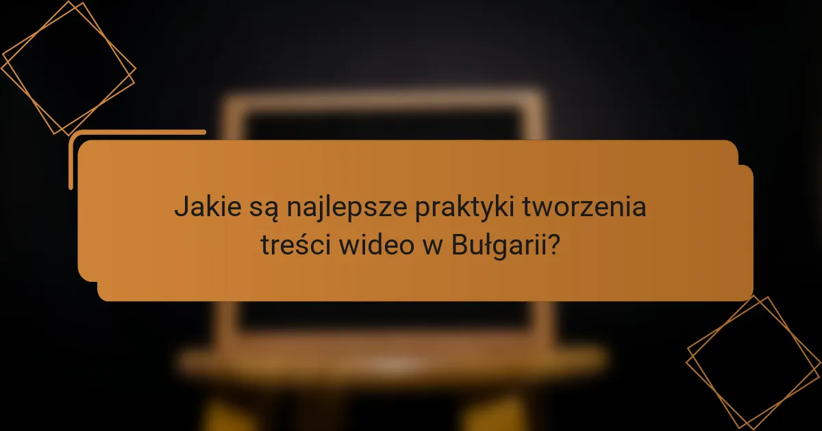 Jakie są najlepsze praktyki tworzenia treści wideo w Bułgarii?
