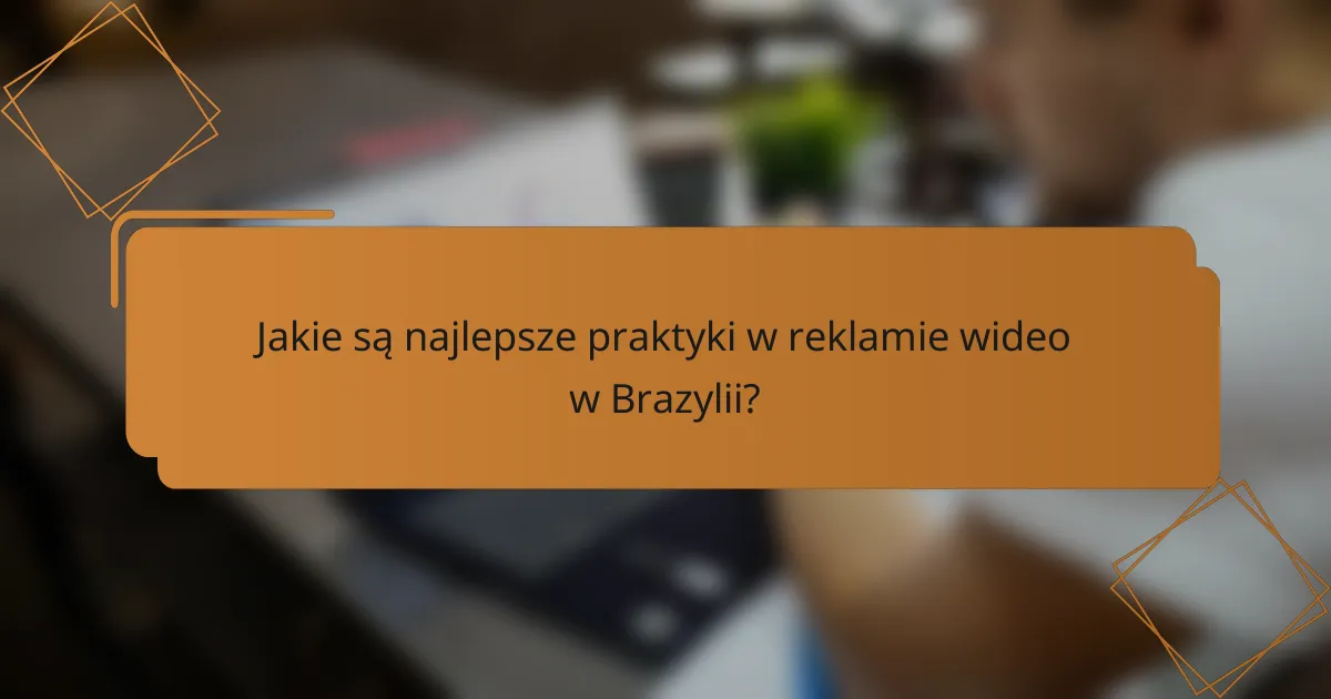 Jakie są najlepsze praktyki w reklamie wideo w Brazylii?