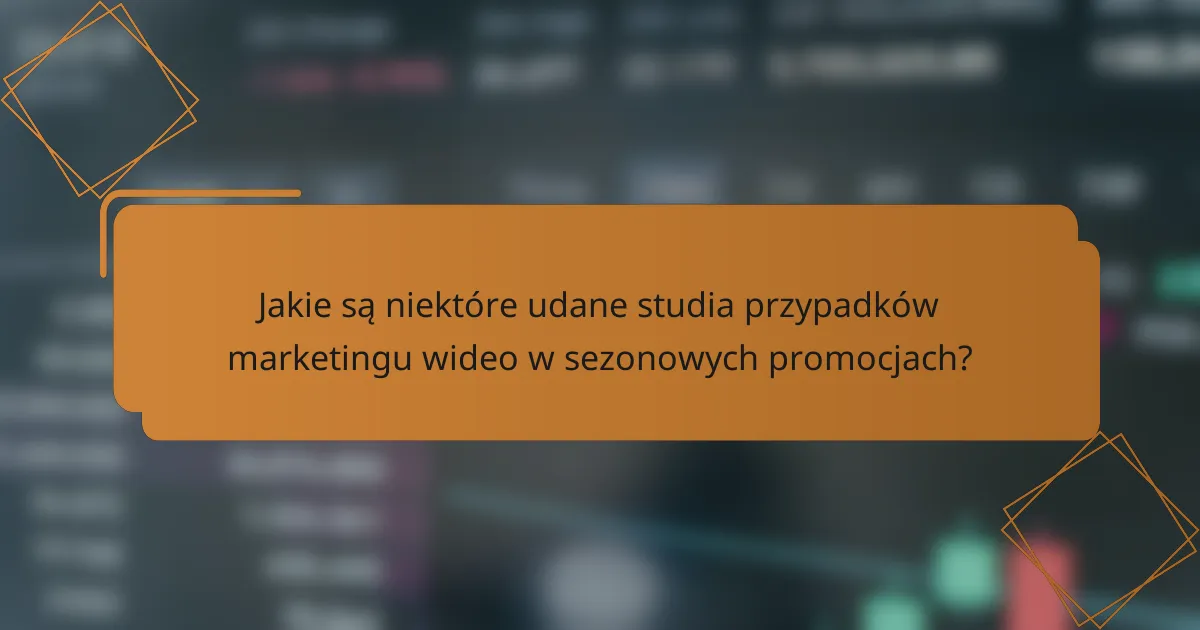 Jakie są niektóre udane studia przypadków marketingu wideo w sezonowych promocjach?