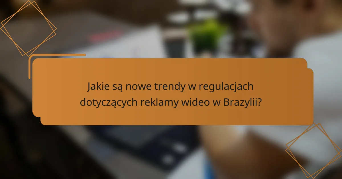 Jakie są nowe trendy w regulacjach dotyczących reklamy wideo w Brazylii?