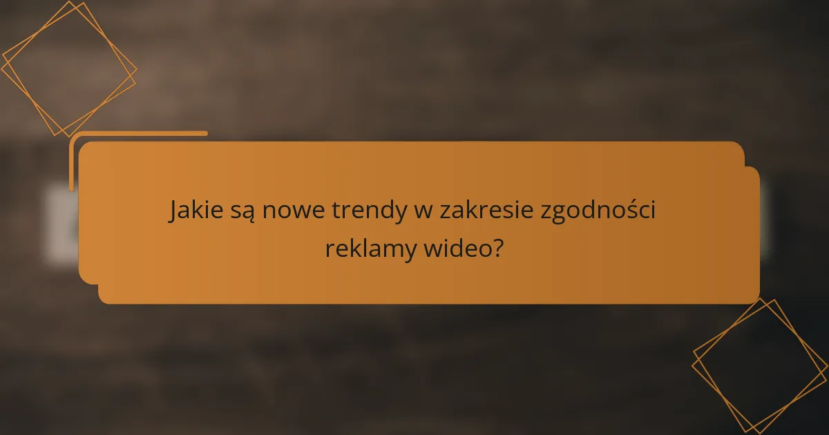 Jakie są nowe trendy w zakresie zgodności reklamy wideo?