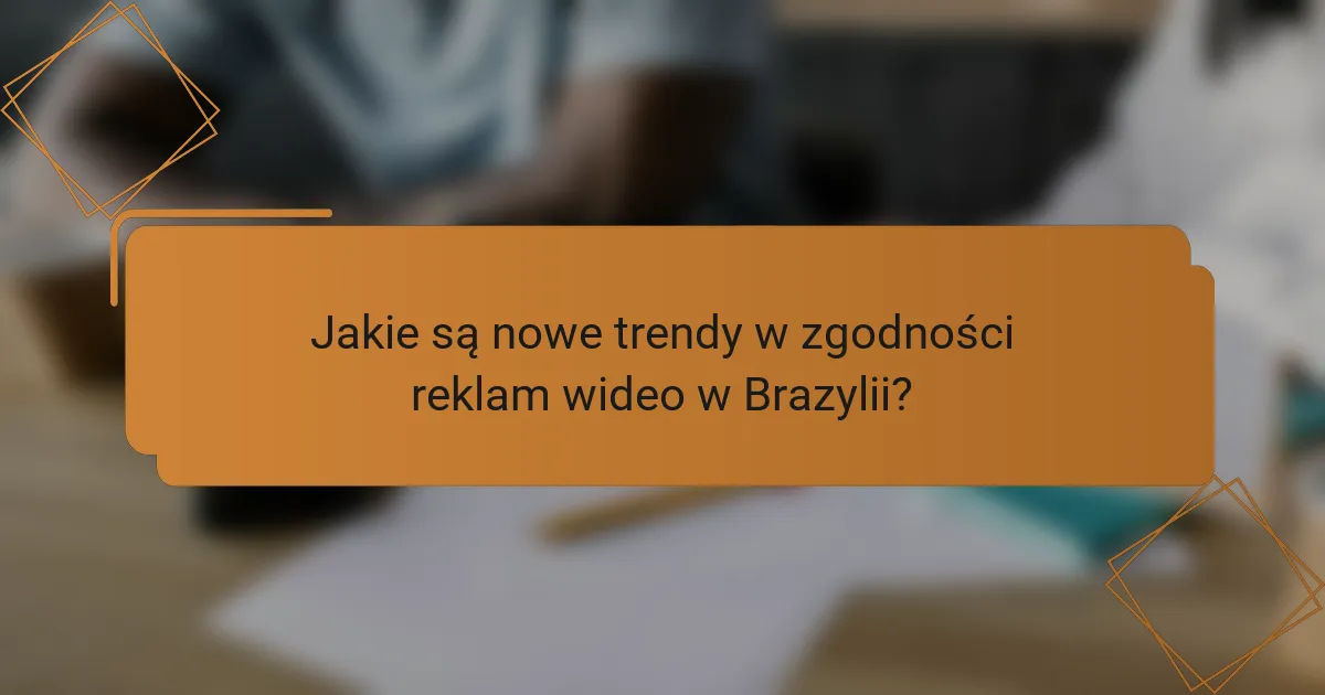 Jakie są nowe trendy w zgodności reklam wideo w Brazylii?