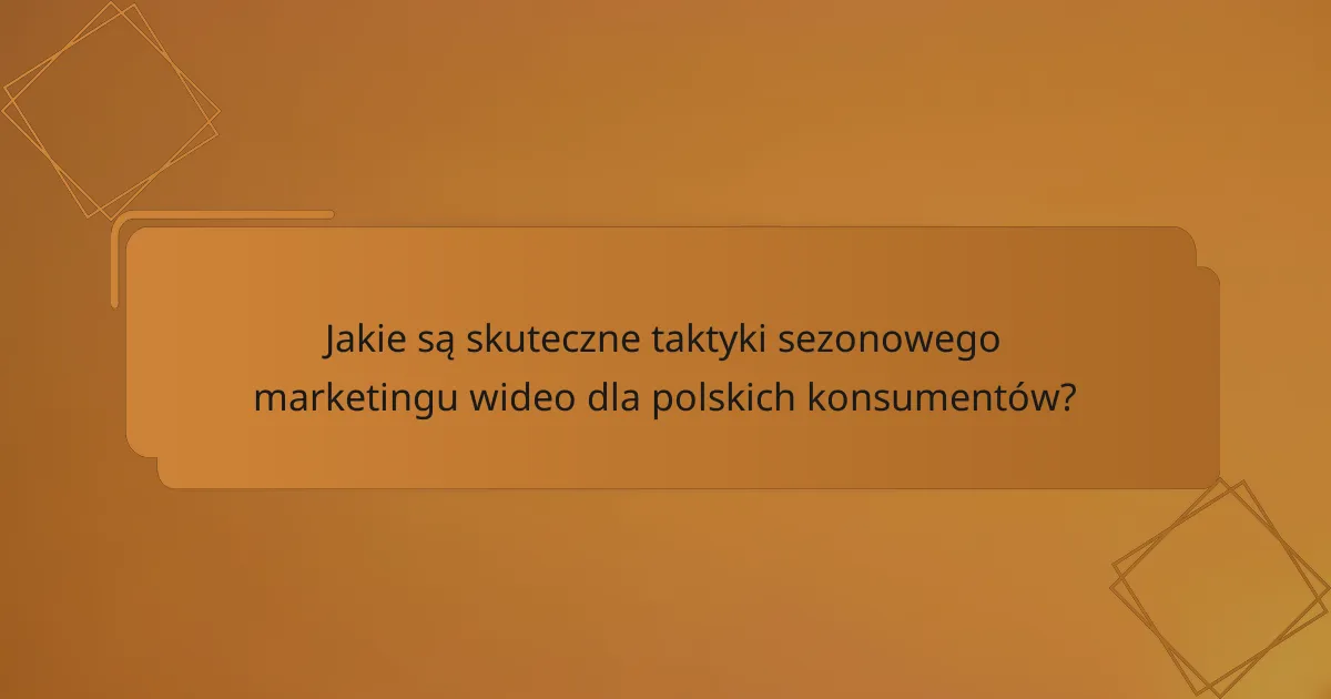 Jakie są skuteczne taktyki sezonowego marketingu wideo dla polskich konsumentów?